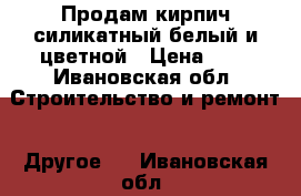 Продам кирпич силикатный белый и цветной › Цена ­ 9 - Ивановская обл. Строительство и ремонт » Другое   . Ивановская обл.